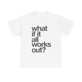 WHAT IF IT ALL WORKS OUT TEE