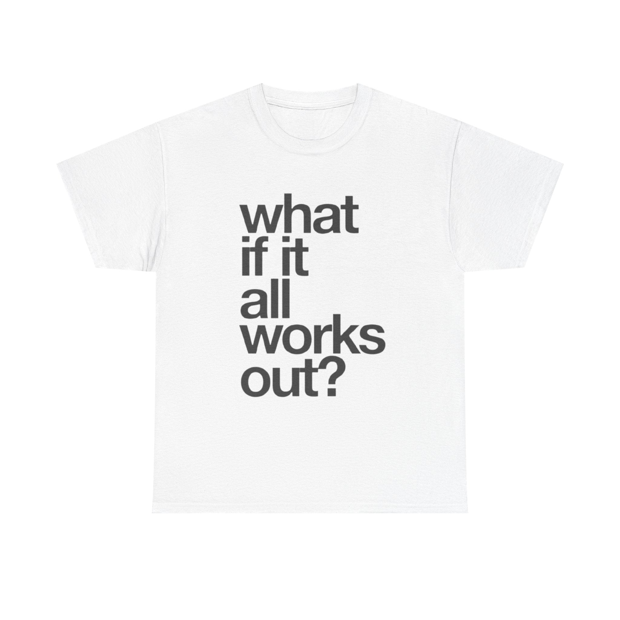 WHAT IF IT ALL WORKS OUT TEE